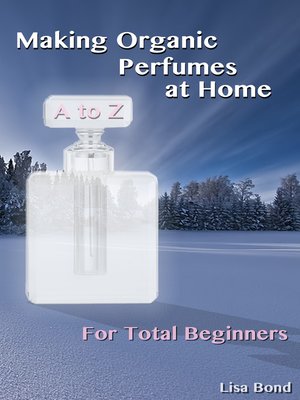 cover image of A to Z Making Organic Perfumes at Home for Total Beginners